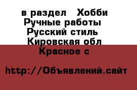  в раздел : Хобби. Ручные работы » Русский стиль . Кировская обл.,Красное с.